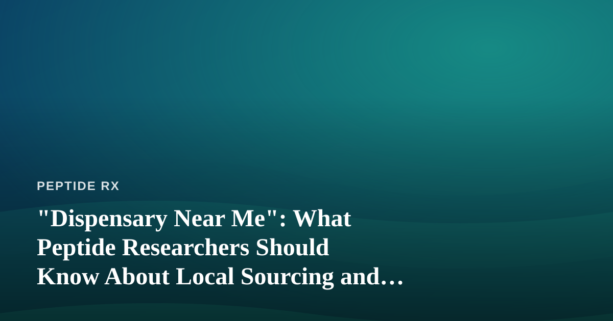 “Dispensary Near Me”: What Peptide Researchers Should Know About Local Sourcing and Quality Standards