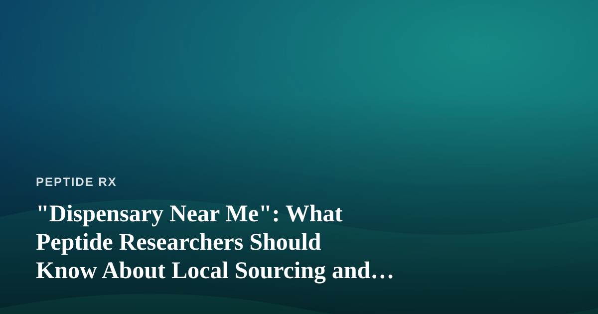 “Dispensary Near Me”: What Peptide Researchers Should Know About Local Sourcing and Product Verification