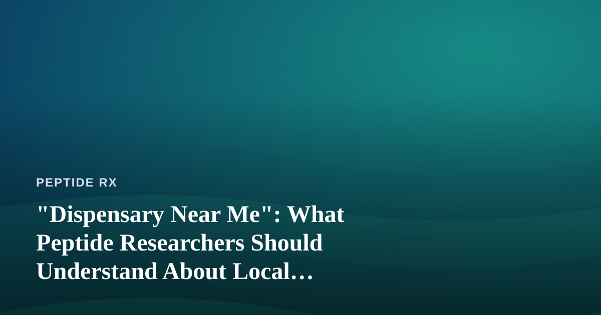 “Dispensary Near Me”: What Peptide Researchers Should Understand About Local Sourcing and Compliance
