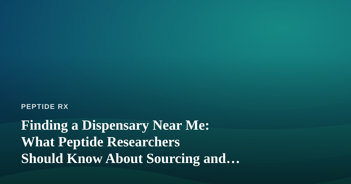 Finding a Dispensary Near Me: What Peptide Researchers Should Know About Sourcing and Compliance