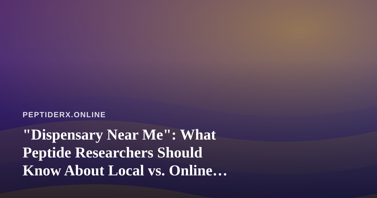 “Dispensary Near Me”: What Peptide Researchers Should Know About Local vs. Online Sourcing