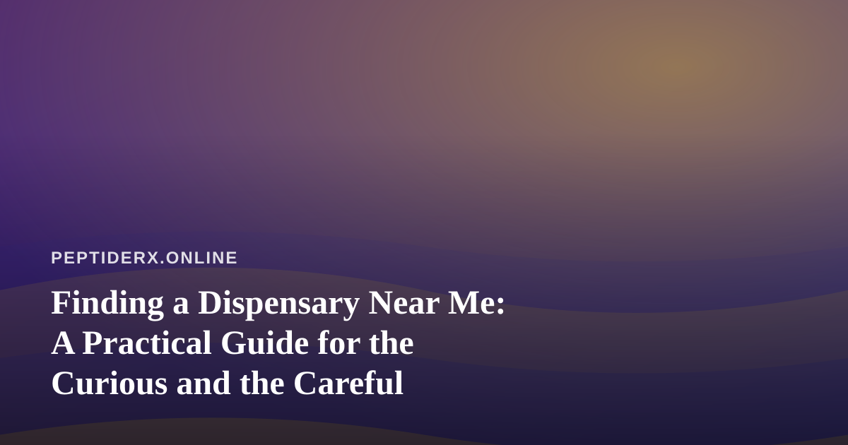 Finding a Dispensary Near Me: A Practical Guide for the Curious and the Careful