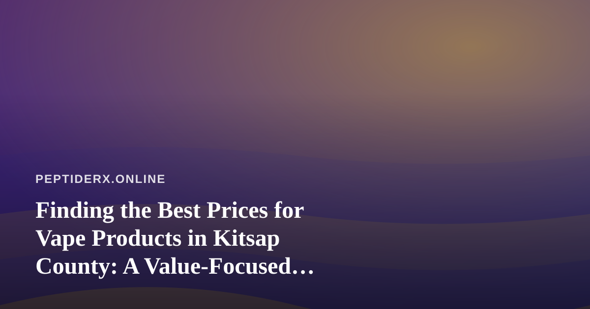 Finding the Best Prices for Vape Products in Kitsap County: A Value-Focused Buyer’s Guide