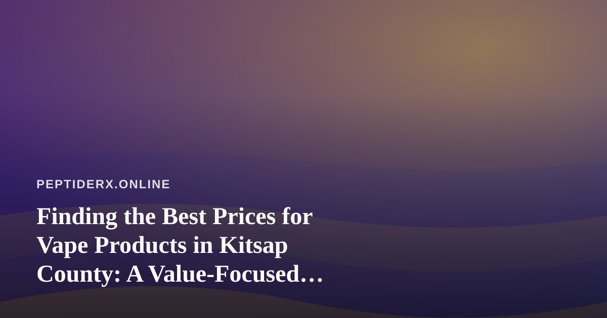 Finding the Best Prices for Vape Products in Kitsap County: A Value-Focused Buyer’s Guide