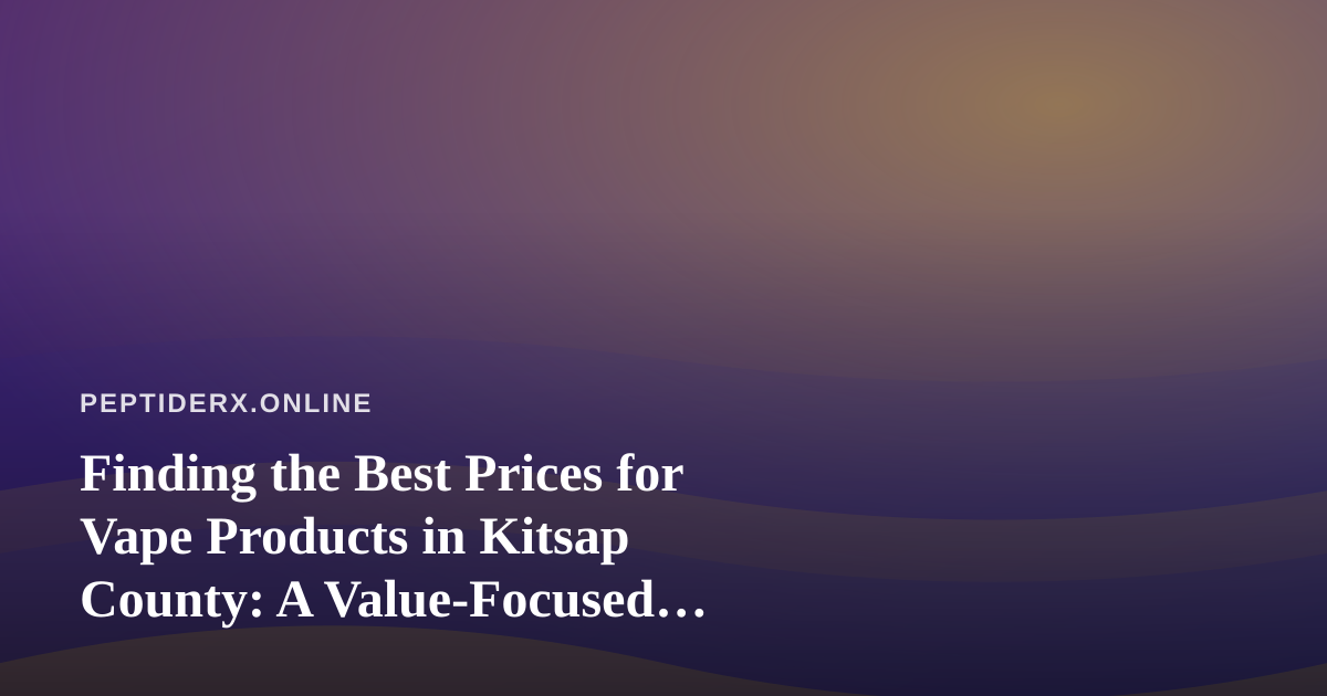 Finding the Best Prices for Vape Products in Kitsap County: A Value-Focused Buyer’s Guide
