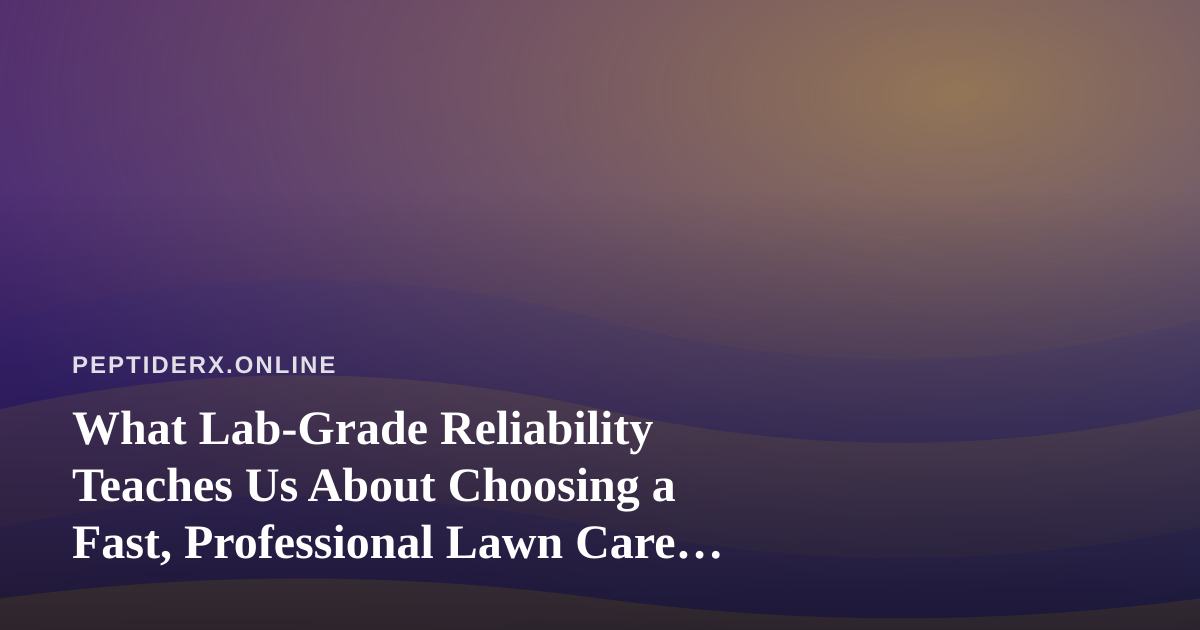 What Lab-Grade Reliability Teaches Us About Choosing a Fast, Professional Lawn Care Company