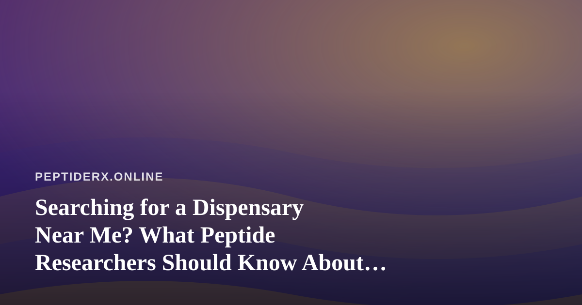 Searching for a Dispensary Near Me? What Peptide Researchers Should Know About Sourcing